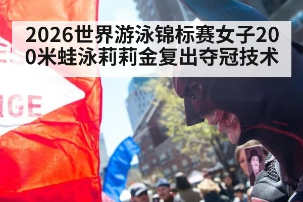 2026世界游泳锦标赛女子200米蛙泳莉莉金复出夺冠技术