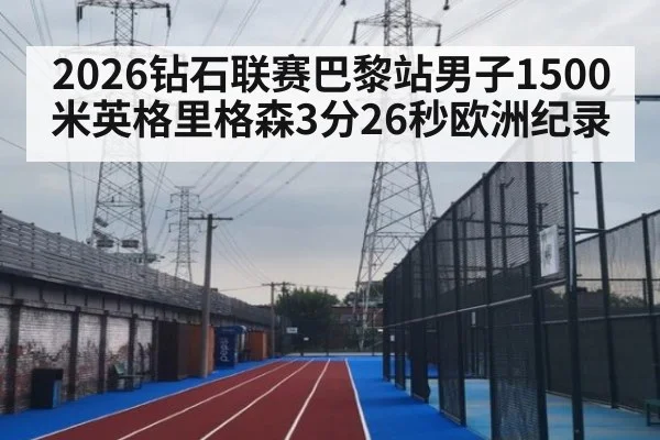 2026钻石联赛巴黎站男子1500米英格里格森3分26秒欧洲纪录