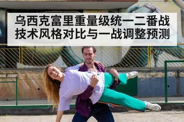 乌西克富里重量级统一二番战技术风格对比与一战调整预测