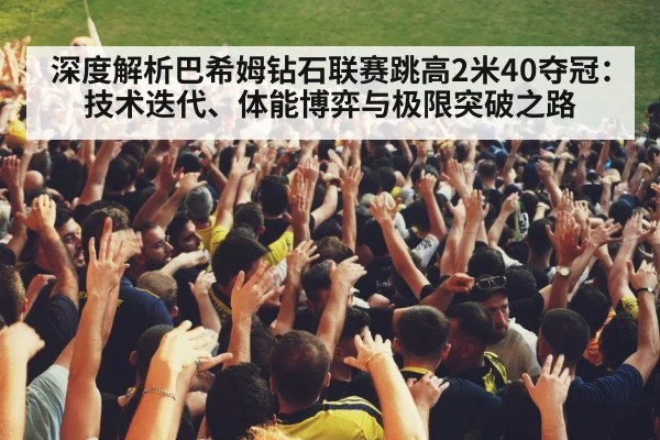 深度解析巴希姆钻石联赛跳高2米40夺冠：技术迭代、体能博弈与极限突破之路