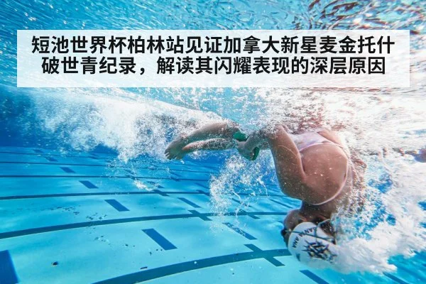 短池世界杯柏林站见证加拿大新星麦金托什破世青纪录,解读其闪耀表现的深层原因