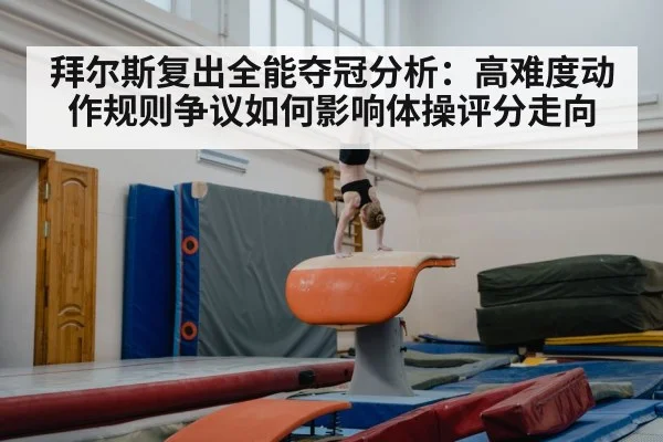 拜尔斯复出全能夺冠分析:高难度动作规则争议如何影响体操评分走向