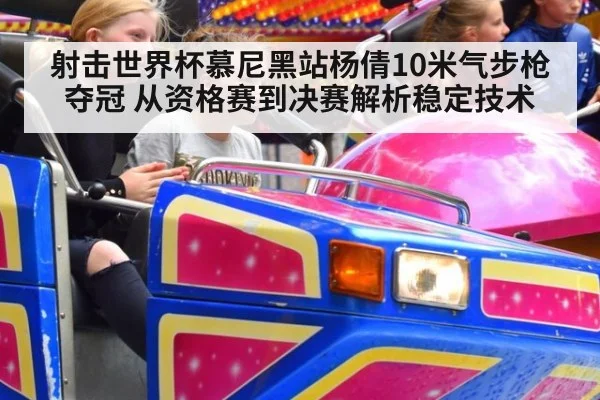 射击世界杯慕尼黑站杨倩10米气步枪夺冠 从资格赛到决赛解析稳定技术