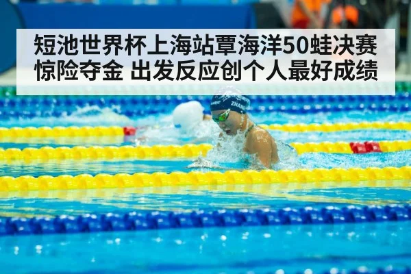 短池世界杯上海站覃海洋50蛙决赛惊险夺金 出发反应创个人最好成绩